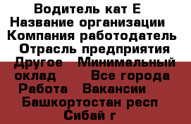 Водитель-кат.Е › Название организации ­ Компания-работодатель › Отрасль предприятия ­ Другое › Минимальный оклад ­ 1 - Все города Работа » Вакансии   . Башкортостан респ.,Сибай г.